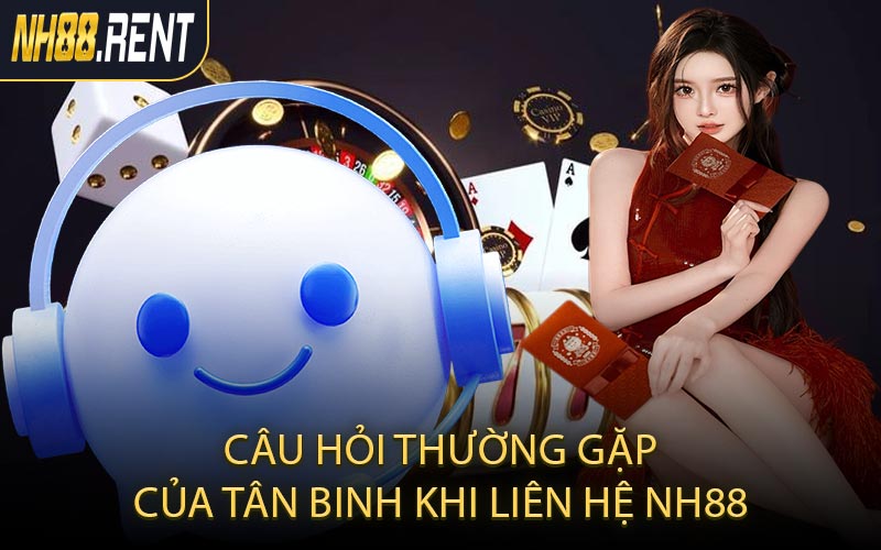 Câu hỏi thường gặp của tân binh khi liên hệ NH88