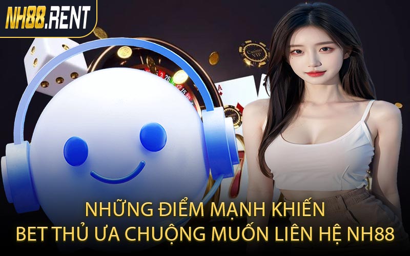 Những điểm mạnh khiến bet thủ ưa chuộng muốn liên hệ NH88