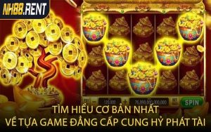 Tìm hiểu cơ bản nhất về tựa game đẳng cấp Cung Hỷ Phát Tài