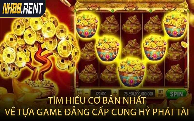 Tìm hiểu cơ bản nhất về tựa game đẳng cấp Cung Hỷ Phát Tài